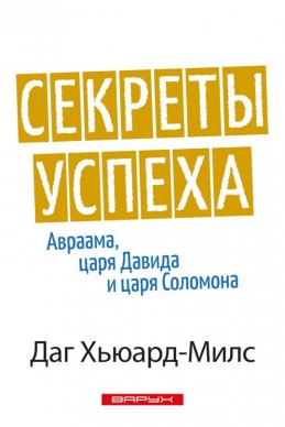 Секреты успеха Авраама, царя Давида и царя Соломона. (Автор: Даг Хьюард-Милс)